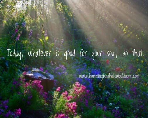 Today, whatever is good for your soul, do that.